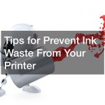 Tips for Prevent Ink Waste From Your Printer