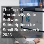 The Top 10 Productivity Suite Software Subscriptions for Small Businesses in 2023