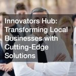 Innovators Hub: Transforming Local Businesses with Cutting-Edge Solutions